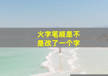 火字笔顺是不是改了一个字