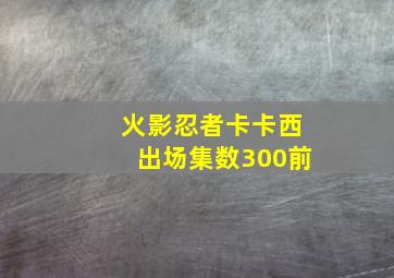 火影忍者卡卡西出场集数300前