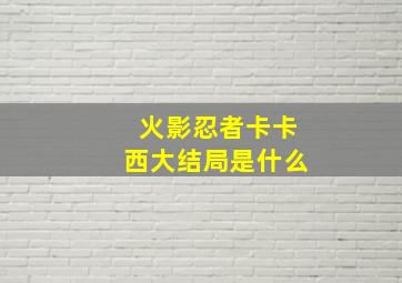 火影忍者卡卡西大结局是什么