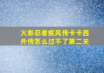 火影忍者疾风传卡卡西外传怎么过不了第二关