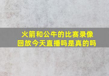 火箭和公牛的比赛录像回放今天直播吗是真的吗