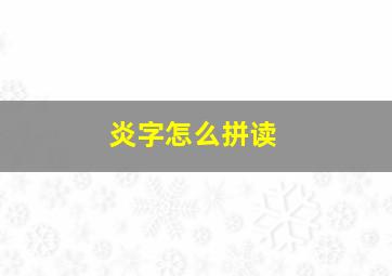 炎字怎么拼读