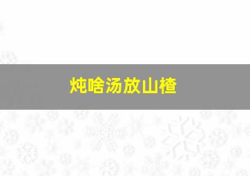 炖啥汤放山楂