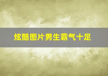 炫酷图片男生霸气十足