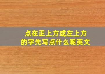 点在正上方或左上方的字先写点什么呢英文