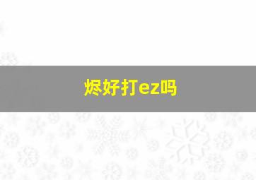 烬好打ez吗