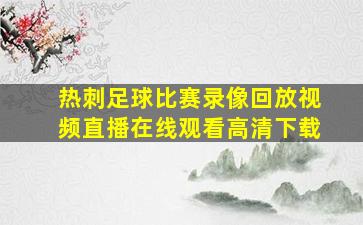 热刺足球比赛录像回放视频直播在线观看高清下载