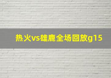 热火vs雄鹿全场回放g15