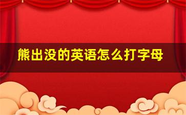 熊出没的英语怎么打字母