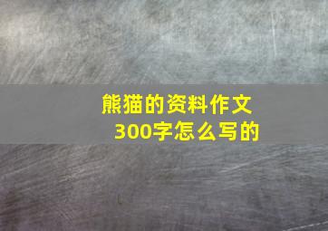 熊猫的资料作文300字怎么写的