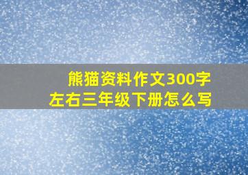 熊猫资料作文300字左右三年级下册怎么写