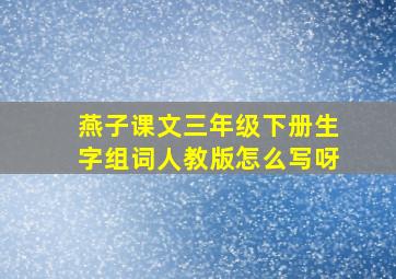 燕子课文三年级下册生字组词人教版怎么写呀