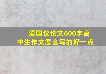 爱国议论文600字高中生作文怎么写的好一点