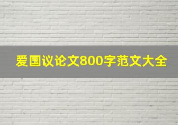 爱国议论文800字范文大全