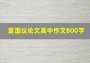 爱国议论文高中作文800字