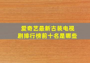 爱奇艺最新古装电视剧排行榜前十名是哪些