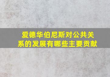 爱德华伯尼斯对公共关系的发展有哪些主要贡献