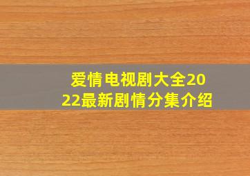 爱情电视剧大全2022最新剧情分集介绍