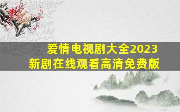 爱情电视剧大全2023新剧在线观看高清免费版