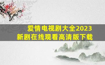 爱情电视剧大全2023新剧在线观看高清版下载