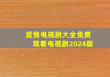 爱情电视剧大全免费观看电视剧2024版