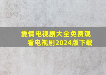 爱情电视剧大全免费观看电视剧2024版下载