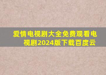 爱情电视剧大全免费观看电视剧2024版下载百度云