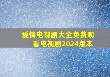 爱情电视剧大全免费观看电视剧2024版本