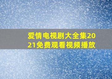 爱情电视剧大全集2021免费观看视频播放