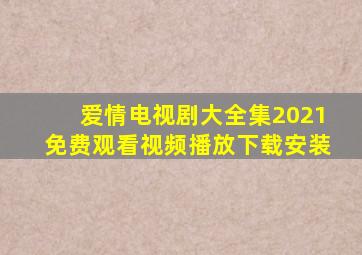 爱情电视剧大全集2021免费观看视频播放下载安装