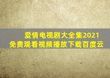 爱情电视剧大全集2021免费观看视频播放下载百度云