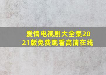 爱情电视剧大全集2021版免费观看高清在线