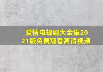 爱情电视剧大全集2021版免费观看高清视频