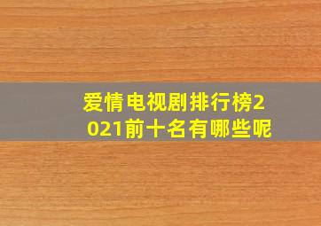 爱情电视剧排行榜2021前十名有哪些呢