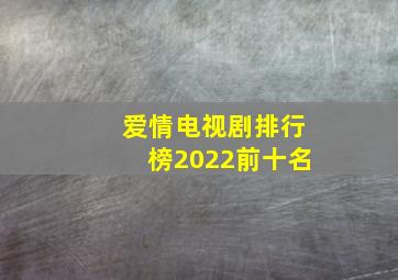 爱情电视剧排行榜2022前十名