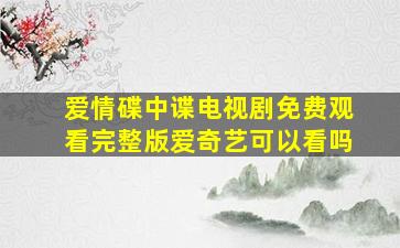 爱情碟中谍电视剧免费观看完整版爱奇艺可以看吗