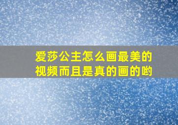 爱莎公主怎么画最美的视频而且是真的画的哟