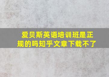 爱贝斯英语培训班是正规的吗知乎文章下载不了