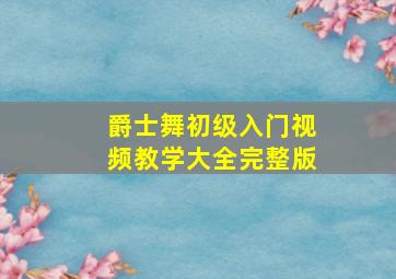 爵士舞初级入门视频教学大全完整版