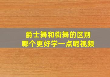 爵士舞和街舞的区别哪个更好学一点呢视频