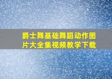 爵士舞基础舞蹈动作图片大全集视频教学下载