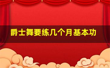 爵士舞要练几个月基本功