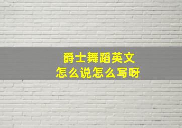 爵士舞蹈英文怎么说怎么写呀