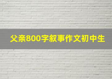 父亲800字叙事作文初中生