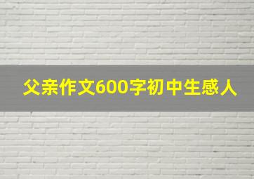 父亲作文600字初中生感人