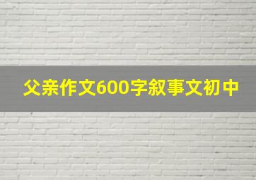 父亲作文600字叙事文初中