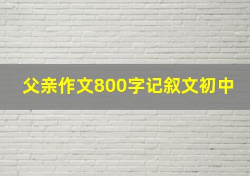 父亲作文800字记叙文初中