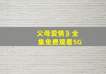 父母爱情》全集免费观看5G