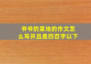 爷爷的菜地的作文怎么写并且是四百字以下