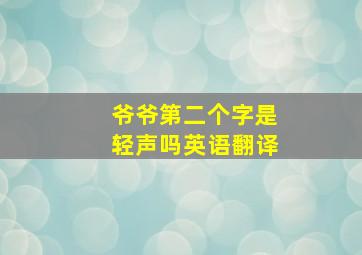 爷爷第二个字是轻声吗英语翻译